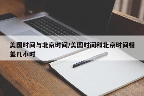 美国时间与北京时间/美国时间和北京时间相差几小时