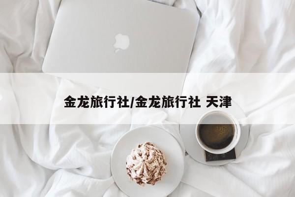 金龙旅行社/金龙旅行社 天津