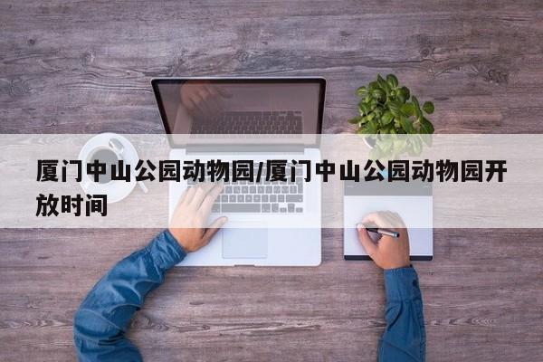 厦门中山公园动物园/厦门中山公园动物园开放时间