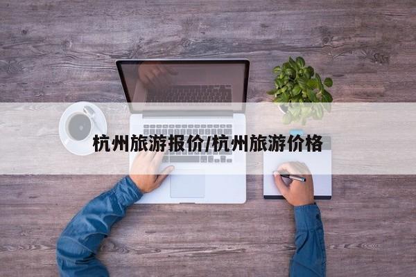 杭州旅游报价/杭州旅游价格