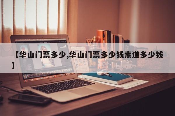 【华山门票多少,华山门票多少钱索道多少钱】