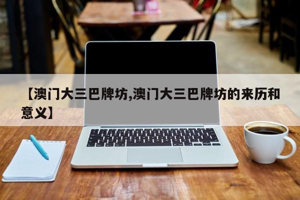【澳门大三巴牌坊,澳门大三巴牌坊的来历和意义】