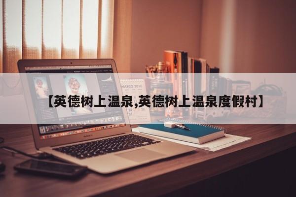 【英德树上温泉,英德树上温泉度假村】