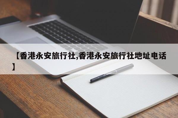 【香港永安旅行社,香港永安旅行社地址电话】