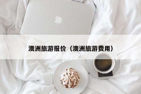 澳洲旅游报价(澳洲旅游费用)