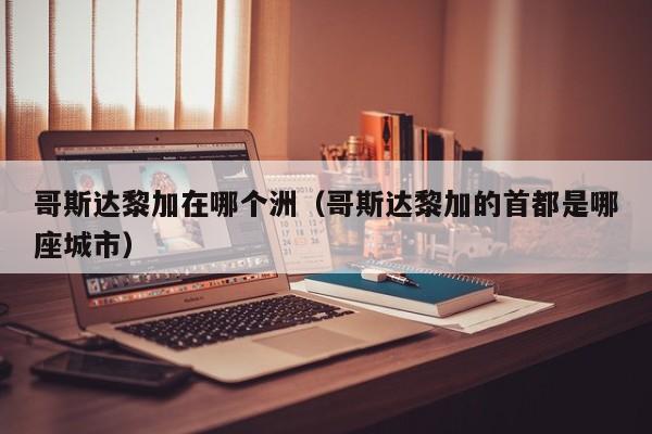 哥斯达黎加在哪个洲(哥斯达黎加的首都是哪座城市)