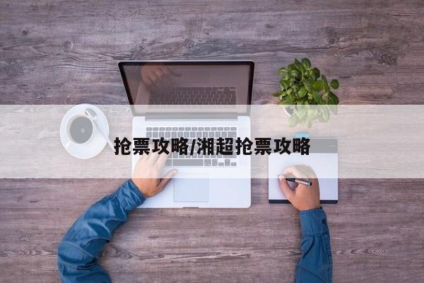 抢票攻略/湘超抢票攻略