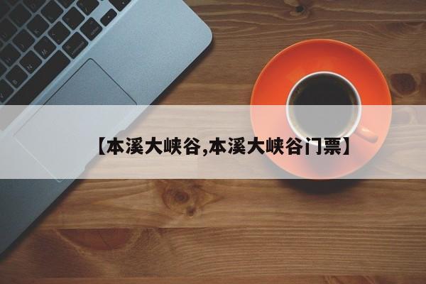 【本溪大峡谷,本溪大峡谷门票】