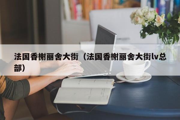 法国香榭丽舍大街(法国香榭丽舍大街lv总部)