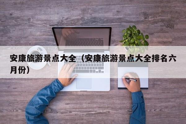 安康旅游景点大全(安康旅游景点大全排名六月份)