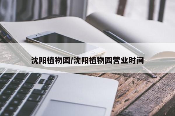 沈阳植物园/沈阳植物园营业时间
