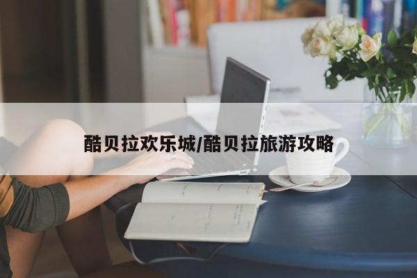 酷贝拉欢乐城/酷贝拉旅游攻略
