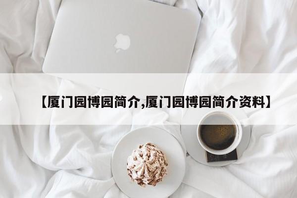 【厦门园博园简介,厦门园博园简介资料】