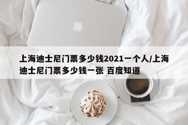 上海迪士尼门票多少钱2021一个人/上海迪士尼门票多少钱一张 百度知道