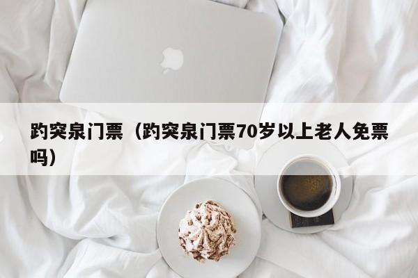 趵突泉门票(趵突泉门票70岁以上老人免票吗)