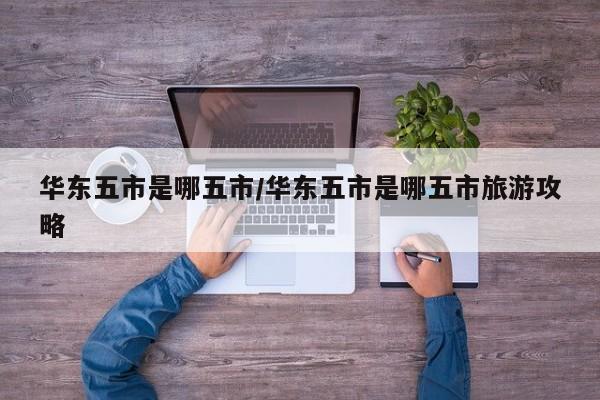 华东五市是哪五市/华东五市是哪五市旅游攻略