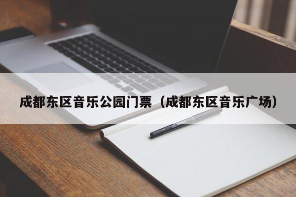 成都东区音乐公园门票(成都东区音乐广场)