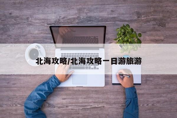 北海攻略/北海攻略一日游旅游