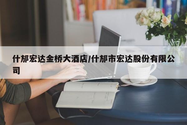 什邡宏达金桥大酒店/什邡市宏达股份有限公司