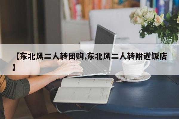 【东北风二人转团购,东北风二人转附近饭店】