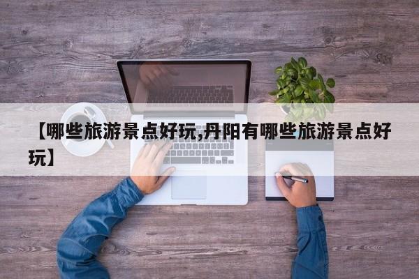 【哪些旅游景点好玩,丹阳有哪些旅游景点好玩】