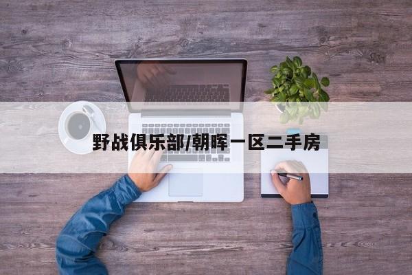 野战俱乐部/朝晖一区二手房