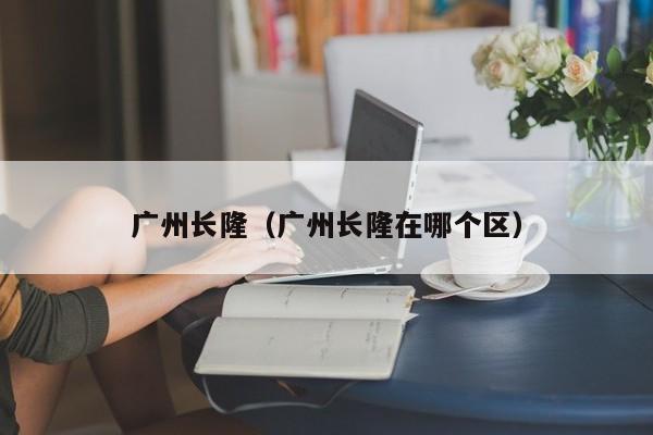 广州长隆(广州长隆在哪个区)