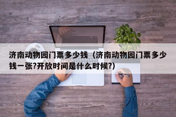 济南动物园门票多少钱(济南动物园门票多少钱一张?开放时间是什么时候?)