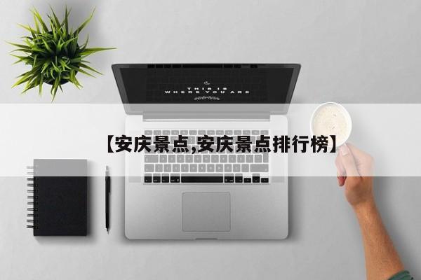 【安庆景点,安庆景点排行榜】