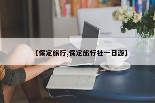 【保定旅行,保定旅行社一日游】