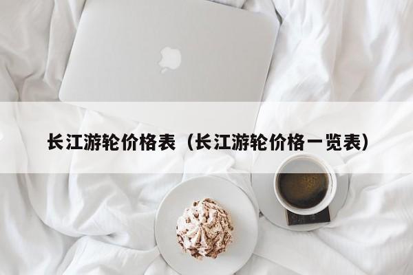 长江游轮价格表(长江游轮价格一览表)