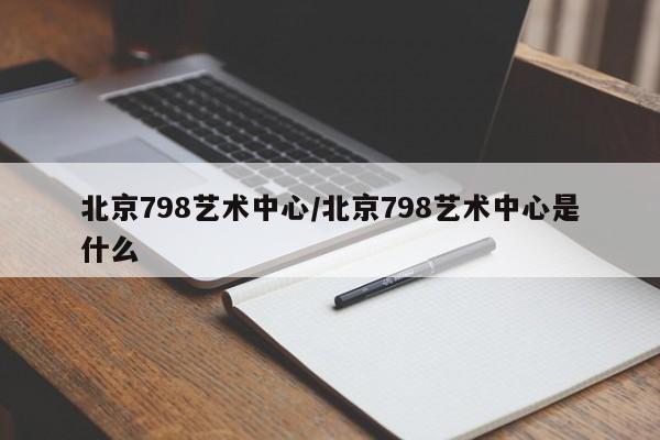 北京798艺术中心/北京798艺术中心是什么